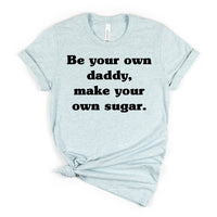 Be your own daddy, make your own sugar.